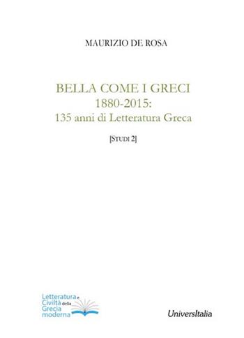 Bella come i greci 1880-2015. 135 anni di letteratura greca - Maurizio De Rosa - Libro Universitalia 2015, Letteratura civiltà della Grecia moderna | Libraccio.it