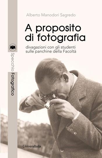 A proposito di fotografia. Divagazioni con gli studenti sulle panchine della Facoltà - Alberto Manodori Sagredo - Libro Universitalia 2015, Specchio fotografico | Libraccio.it