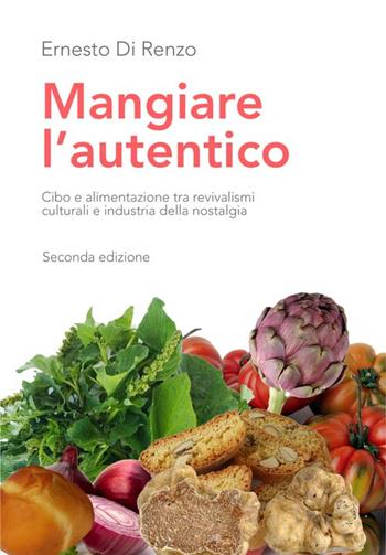Mangiare l'autentico. Cibo e alimentazione tra revivalismi culturali e industria della nostalgia - Ernesto Di Renzo - Libro Universitalia 2015, Nutrizione, alimen. scienz. gastronomiche | Libraccio.it