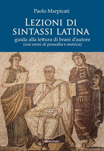 Lezioni di sintassi latina. Guida alla lettura di brani d'autore (con cenni di prosodia e metrica) - Paolo Marpicati - Libro Universitalia 2015 | Libraccio.it