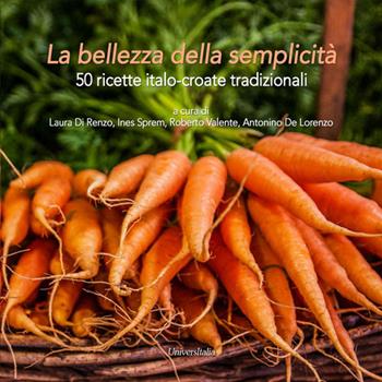 La bellezza della semplicità. 50 ricette italo-croate tradizionali  - Libro Universitalia 2015, Nutrizione, alimen. scienz. gastronomiche | Libraccio.it