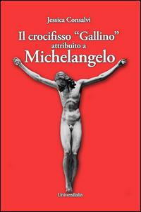 Il crocifisso «Gallino» attribuito a Michelangelo - Jessica Consalvi - Libro Universitalia 2015 | Libraccio.it