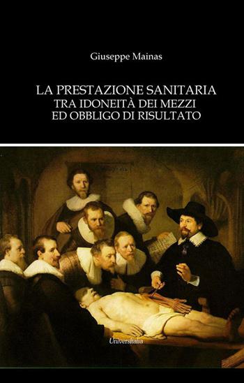 La prestazione sanitaria tra idoneità dei mezzi ed obbligo di risultato - Giuseppe Mainas - Libro Universitalia 2017 | Libraccio.it