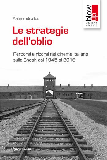 Le strategie dell'oblio. Percorsi e ricorsi nel cinema italiano sulla Shoah dal 1945 al 2016 - Alessandro Izzi - Libro Universitalia 2017, Blow up | Libraccio.it