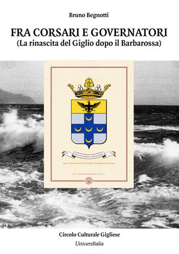 Fra corsari e governatori. La rinascita del Giglio dopo il Barbarossa - Bruno Begnotti - Libro Universitalia 2015 | Libraccio.it