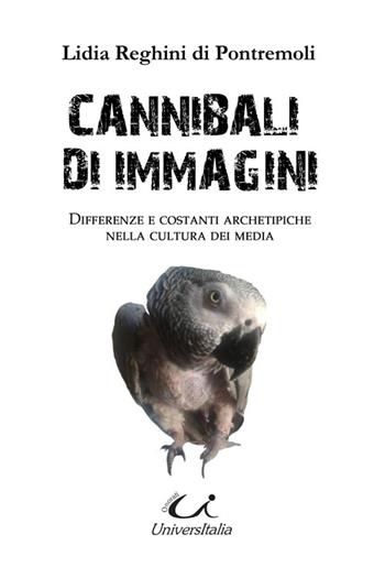 Cannibali di immagini. Differenze e costanti archetipiche nella cultura dei media - Lidia Reghini Di Pontremoli - Libro Universitalia 2015 | Libraccio.it