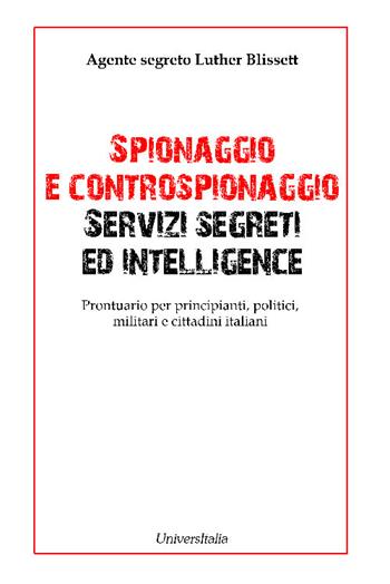 Spionaggio e controspionaggio servizi segreti ed intelligence. Prontuario per principianti, politici, militari e cittadini italiani - Agente segreto Luther Blissett - Libro Universitalia 2016, Saggistica | Libraccio.it