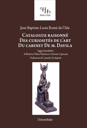 Catalogue raisonné des curiosités de l'art du cabinet de M. Davila - Jean Baptiste Louis de Rome de l'Isle - Libro Universitalia 2016, Horti Hesperidum. Fonti e testi | Libraccio.it
