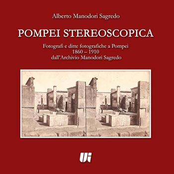 Pompei stereoscopica. Fotografi e ditte fotografiche a Pompei 1860-1910 dall'archivio Manodori Sagredo - Alberto Manodori Sagredo - Libro Universitalia 2016 | Libraccio.it