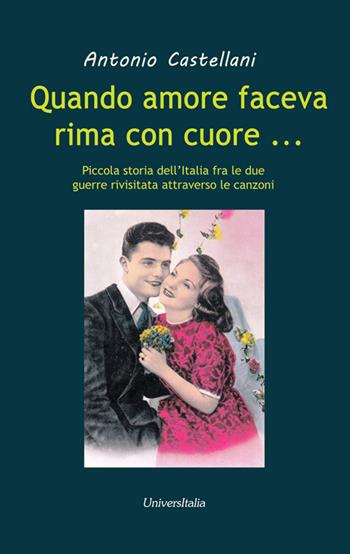 Quando amore faceva rima con cuore... Piccola storia dell'Italia fra le due grandi guerre rivisitata attraverso le canzoni - Antonio Castellani - Libro Universitalia 2017 | Libraccio.it