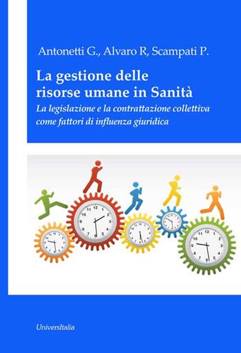 La gestione delle risorse umane in sanità. La legislazione e la contrattazione collettiva come fattori di influenza giuridica - Giovanni Antonetti, Rosaria Alvaro, Paola Scampati - Libro Universitalia 2016 | Libraccio.it