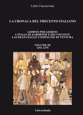 La cronaca del Trecento italiano. Giorno per giorno l'Italia di Albornoz dei Visconti Lacerata dalle compagnie di ventura. Vol. 3: 1351-1375. - Carlo Ciucciovino - Libro Universitalia 2016 | Libraccio.it