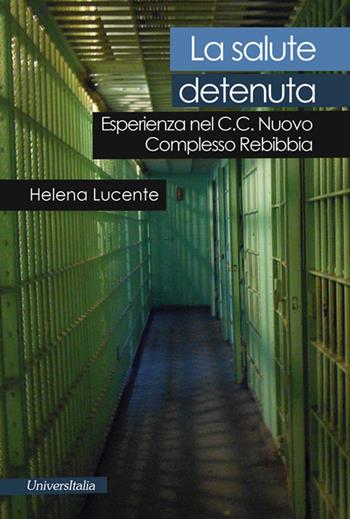 La salute detenuta. Esperienza nel C.C. nuovo complesso Rebibbia - Helena Lucente - Libro Universitalia 2016, Il vagabondo delle stelle | Libraccio.it