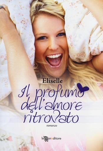 Il profumo dell'amore ritrovato - Eliselle - Libro Leggereditore 2013, Narrativa | Libraccio.it
