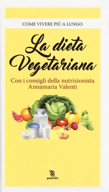 La dieta vegetariana - Annamaria Valenti - Libro Leggereditore 2017, GreenWo. Come vivere più a lungo | Libraccio.it