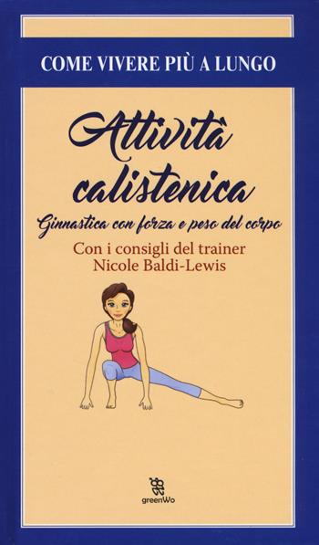 Attività calistenica. Ginnastica con forza e peso del corpo - Nicole Baldi Lewis - Libro Leggereditore 2017, GreenWo. Come vivere più a lungo | Libraccio.it