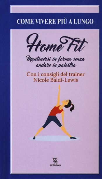 Home fit. Mantenersi in forma senza andare in palestra - Nicole Baldi Lewis - Libro Leggereditore 2017, GreenWo. Come vivere più a lungo | Libraccio.it