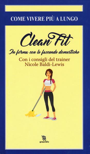 Clean fitness. In forma con le faccende domestiche - Nicole Baldi Lewis - Libro Leggereditore 2017, GreenWo. Come vivere più a lungo | Libraccio.it