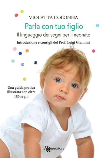Parla con tuo figlio. Il linguaggio dei segni per il neonato - Violetta Colonna - Libro Leggereditore 2019 | Libraccio.it