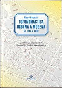 Toponomastica urbana a Modena 1818-2009. I nomi delle vie del centro storico. Memoria dei luoghi e memoria civica - Mauro Calzolari - Libro Colombini 2011, Alternative/Saggi | Libraccio.it