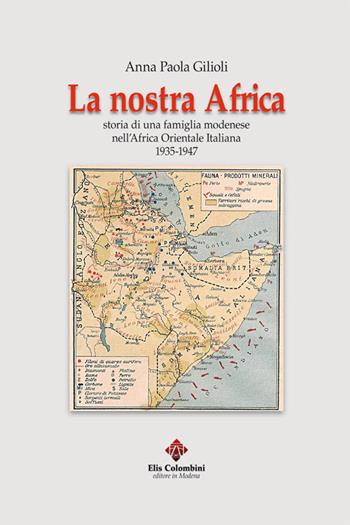 La nostra Africa. Storia di una famiglia modenese nell'Africa Orientale Italiana 1935-1947 - Anna Paola Gilioli - Libro Colombini 2016, Alternative/Narrativa | Libraccio.it