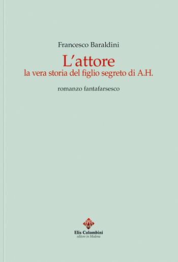 L' attore. La vera storia del figlio segreto di A.H. Romanzo fantafarsesco - Francesco Baraldini - Libro Colombini 2017, Alternative/Narrativa | Libraccio.it