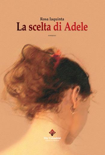 La scelta di Adele - Rosa Iaquinta - Libro Colombini 2019, Alternative/Narrativa | Libraccio.it