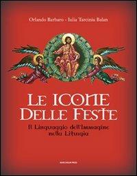 Le icone delle feste. Il linguaggio dell'immagine nella liturgia - Orlando Barbaro, Iulia Tarciniu Balan - Libro Marcianum Press 2010, Arte e iconografia | Libraccio.it