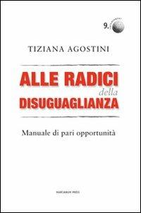 Alle radici della disuguaglianza. Manuali di pari opportunità - Tiziana Agostini - Libro Marcianum Press 2011, Empowerment | Libraccio.it