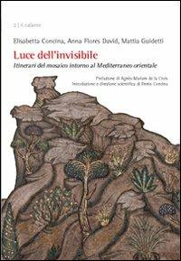 Luce dell'invisibile. Itinerario del mosaico intorno al Mediterraneo orientale - Elisabetta Concina, Anna Flores David, Mattia Guidetti - Libro Marcianum Press 2011, Il calamo | Libraccio.it