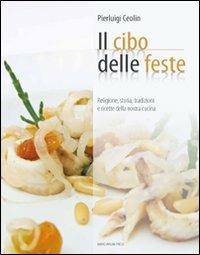 Il cibo per le feste. Religione, storia, tradizione e ricette della nostra cucina - Pierluigi Ceolin - Libro Marcianum Press 2011 | Libraccio.it