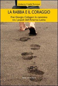 La rabbia e il coraggio. Frei Giorgio Callegari. In cammino tra i popoli dell'America Latina - Umberta Colella Tommasi - Libro Marcianum Press 2011 | Libraccio.it