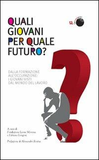 Quali giovani per quale futuro? Dalla formazione all'occupazione, i giovani visti dal mondo del lavoro  - Libro Marcianum Press 2012, Empowerment | Libraccio.it