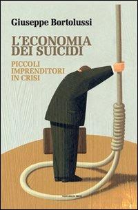 L' economia dei suicidi. Piccoli imprenditori in crisi - Giuseppe Bortolussi - Libro Marcianum Press 2012, Empowerment | Libraccio.it