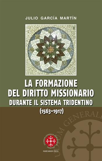 La formazione del diritto missionario durante il sistema tridentino (1563-1917) - Julio García Martín - Libro Marcianum Press 2013, Monografie di Diritto Canonico | Libraccio.it