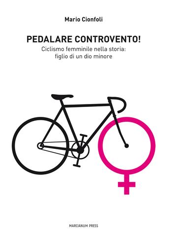 Pedalare controvento. Ciclismo femminile nella storia: figlio di un dio minore - Mario Cionfoli - Libro Marcianum Press 2013 | Libraccio.it