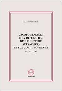 Jacopo Morelli e la Repubblica delle lettere attraverso la sua corrispondenza (1768-1819) - Alessia Giachery - Libro Marcianum Press 2012, Anedocta veneta | Libraccio.it