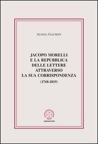 Jacopo Morelli e la Repubblica delle lettere attraverso la sua corrispondenza (1768-1819) - Alessia Giachery - Libro Marcianum Press 2012, Anedocta veneta | Libraccio.it