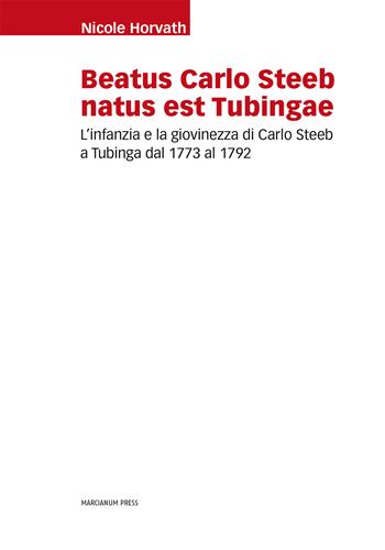 Beatus Carlo Steeb natus est Tubingae. L'infanzia e la giovinezza di Carlo Steeb a Tubinga dal 1773 al 1792 - Nicole Horvarth - Libro Marcianum Press 2014, Studi storici | Libraccio.it