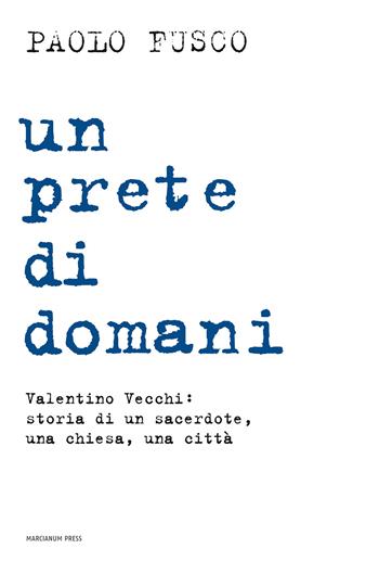 Un prete di domani. Valentino Vecchi: storia di un sacerdote, una chiesa, una città - Paolo Fusco - Libro Marcianum Press 2014, Varie | Libraccio.it