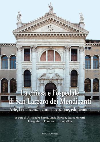 La chiesa e l'ospedale di San Lazzaro dei Mendicanti. Arte, beneficenza, cura, devozione, educazione  - Libro Marcianum Press 2015, Chiese di Venezia | Libraccio.it