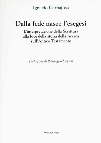 Dalla fede nasce l'esegesi. L'interpretazione della Scrittura alla luce della storia della ricerca sull'Antico Testamento - Ignacio Carbajosa - Libro Marcianum Press 2017, Studi Teologici ISSR | Libraccio.it