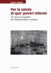 Per la salute di que' poveri infermi. Tre secoli di ospitalità dei Fatebenefratelli a Venezia