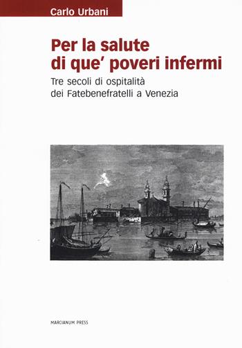 Per la salute di que' poveri infermi. Tre secoli di ospitalità dei Fatebenefratelli a Venezia - Carlo Urbani - Libro Marcianum Press 2017, Il calamo | Libraccio.it