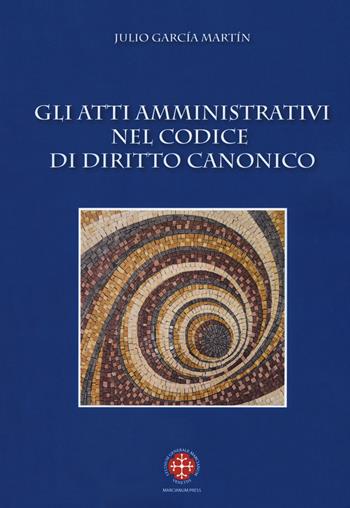 Gli atti amministrativi nel codice di diritto canonico - Julio García Martín - Libro Marcianum Press 2018, Facoltà di diritto canonico San Pio X. Manuali | Libraccio.it