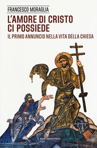 L' amore di Cristo ci possiede. Il primo annuncio nella vita della Chiesa - Francesco Moraglia - Libro Marcianum Press 2018, Il Crogiolo | Libraccio.it