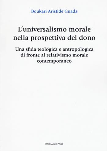 L' universalismo morale nella prospettiva del dono. Una sfida teologica e antropologica di fronte al relativismo morale contemporaneo - Boukari Aristide Gnada - Libro Marcianum Press 2019, Studi Teologici ISSR | Libraccio.it