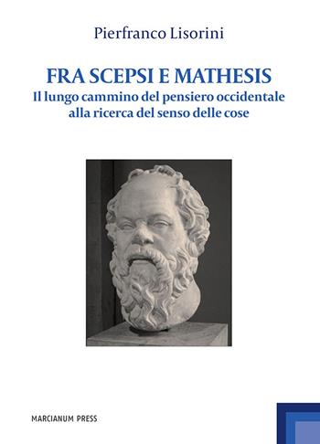 Fra Scepsi e Mathesis. Il lungo cammino del pensiero occidentale alla ricerca del senso delle cose - Pierfranco Lisorini - Libro Marcianum Press 2021, Studi filosofici | Libraccio.it