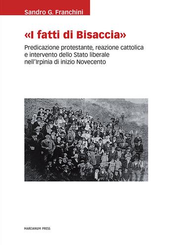 «I Fatti di Bisaccia». Predicazione protestante, reazione cattolica e intervento dello Stato liberale nell'Irpinia di inizio Novecento - Sandro G. Franchini - Libro Marcianum Press 2021, Studi storici | Libraccio.it