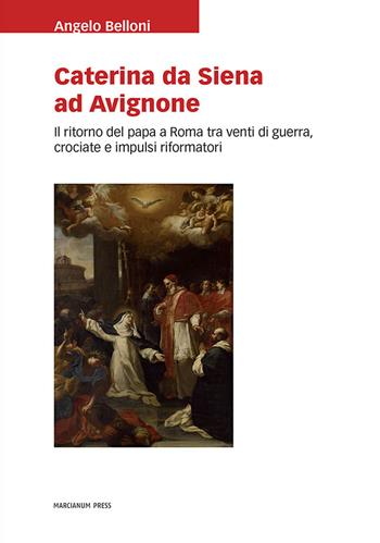 Caterina da Siena ad Avignone. Il ritorno del papa a Roma tra venti di guerra, crociate e impulsi riformatori - Angelo Belloni - Libro Marcianum Press 2021, Studi storici | Libraccio.it